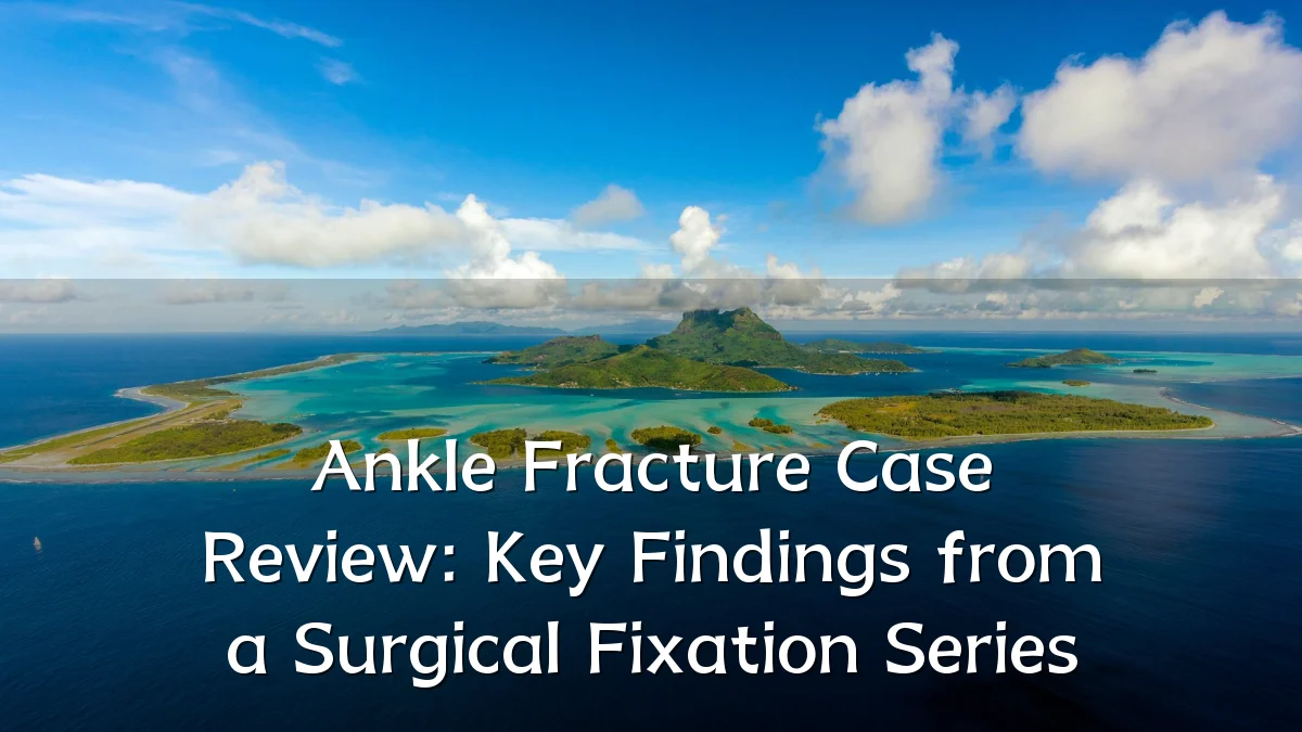 Ankle Fracture Case Review: Key Findings from a Surgical Fixation Series
