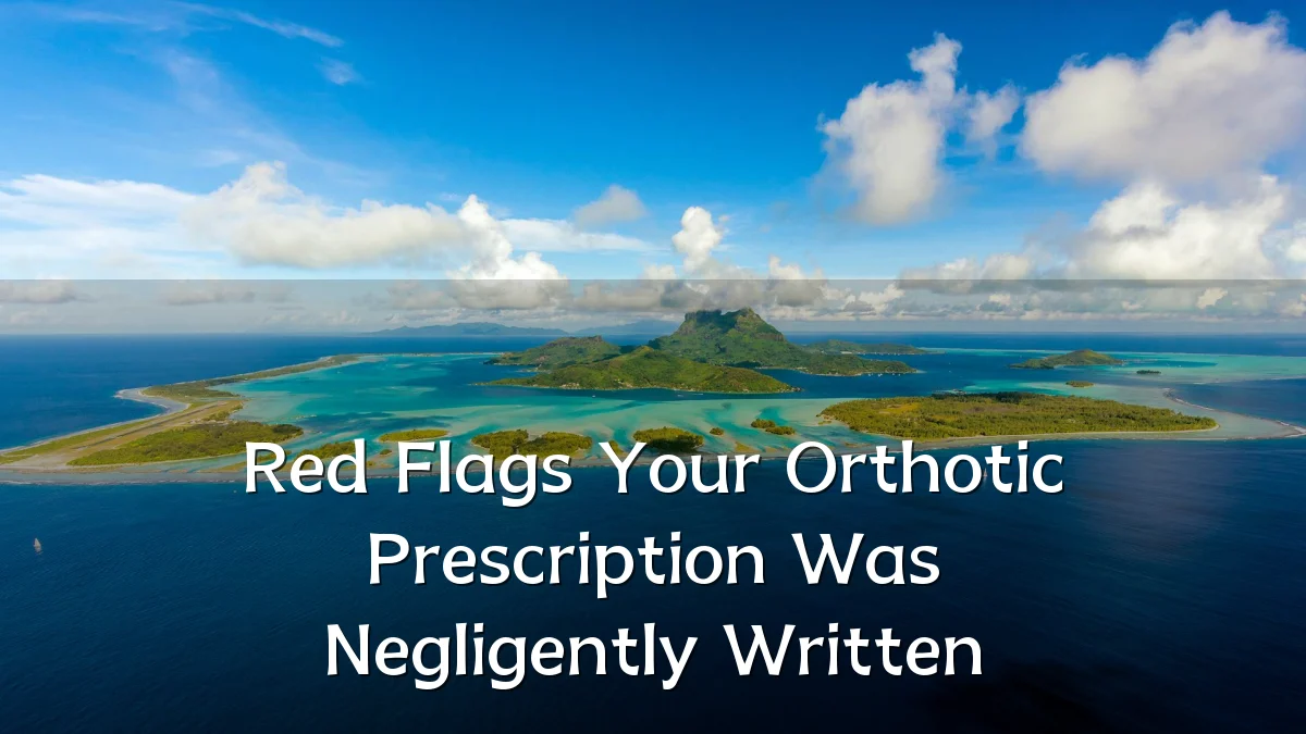 Red Flags Your Orthotic Prescription Was Negligently Written