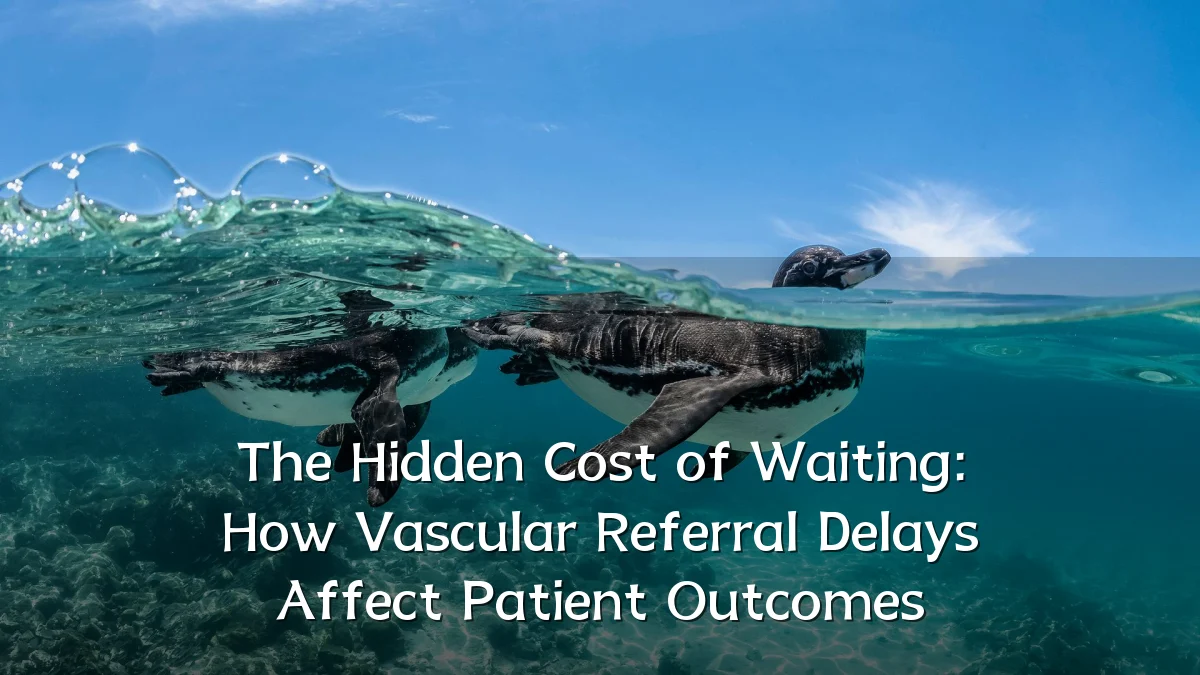 The Hidden Cost of Waiting: How Vascular Referral Delays Affect Patient Outcomes