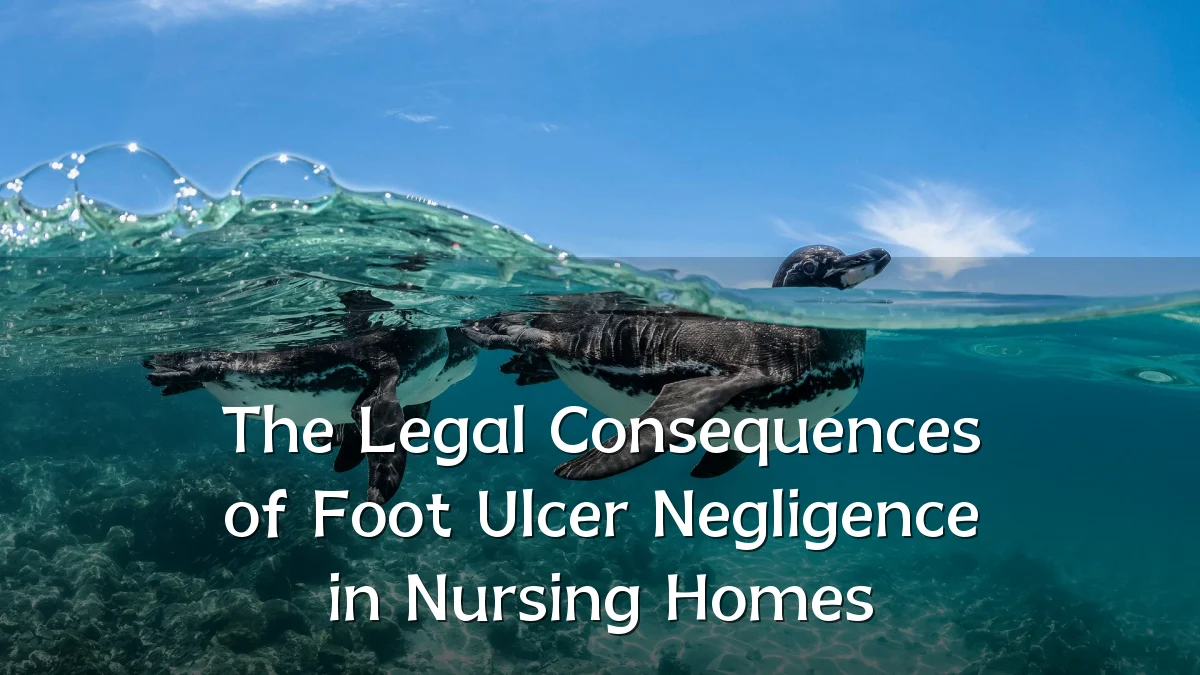 The Legal Consequences of Foot Ulcer Negligence in Nursing Homes