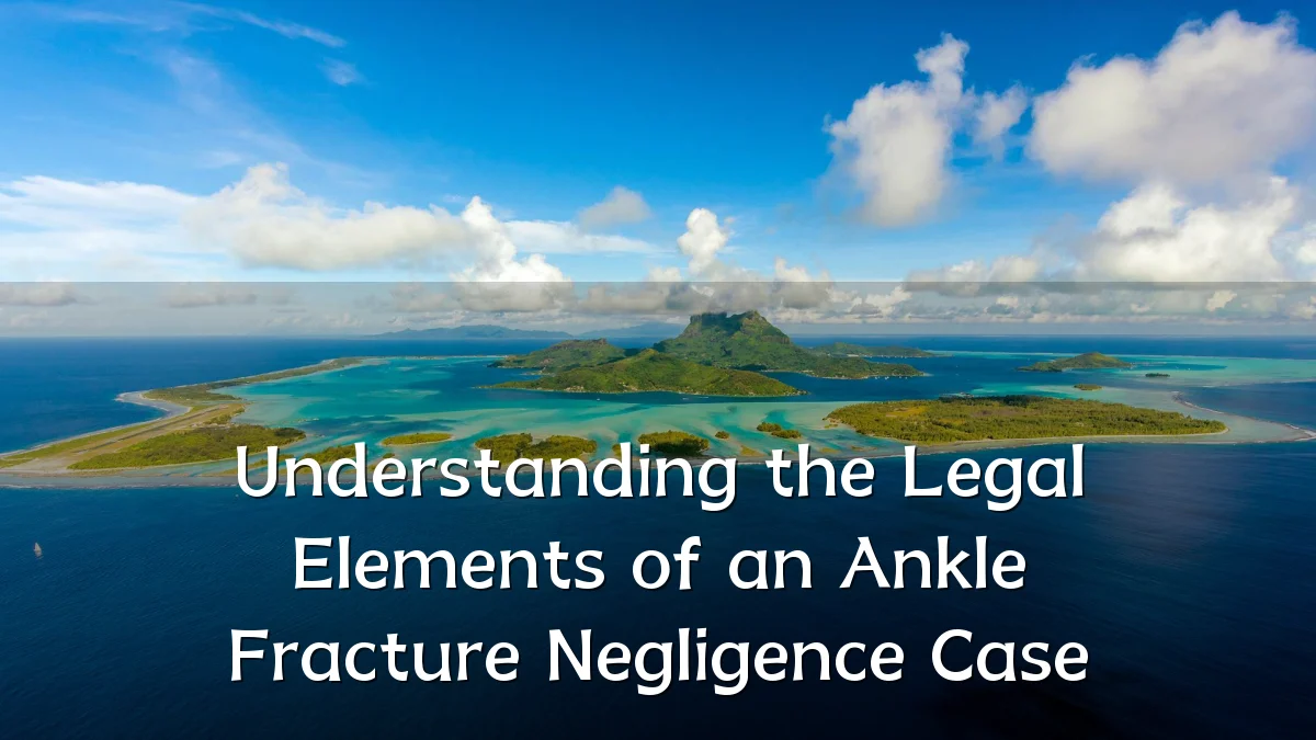 Understanding the Legal Elements of an Ankle Fracture Negligence Case