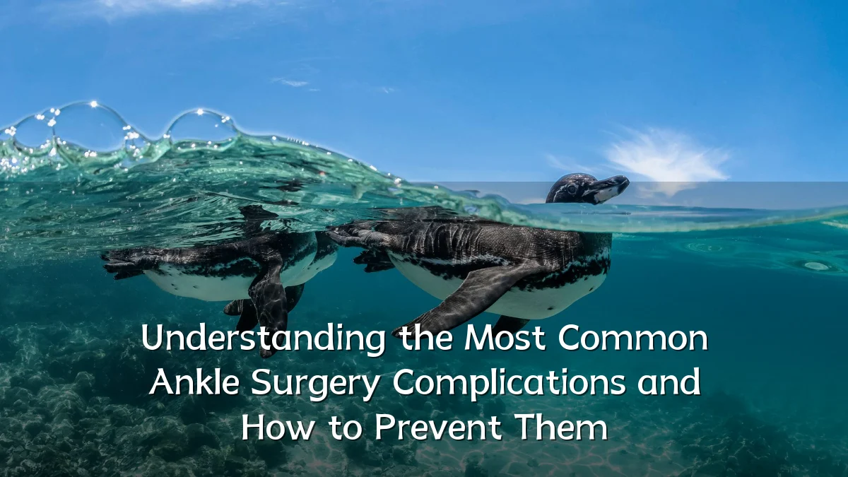 Understanding the Most Common Ankle Surgery Complications and How to Prevent Them