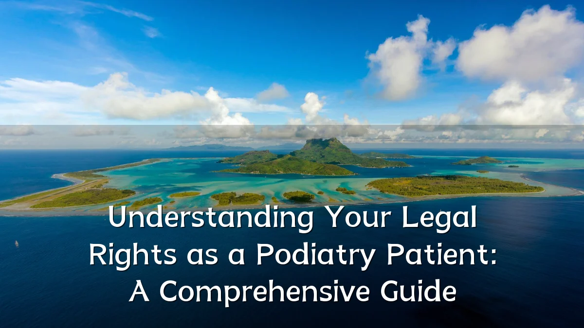 Understanding Your Legal Rights as a Podiatry Patient: A Comprehensive Guide