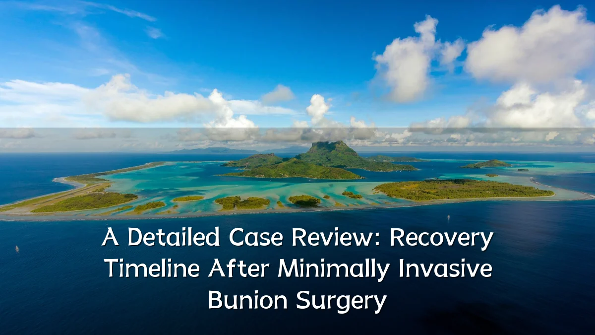 A Detailed Case Review: Recovery Timeline After Minimally Invasive Bunion Surgery