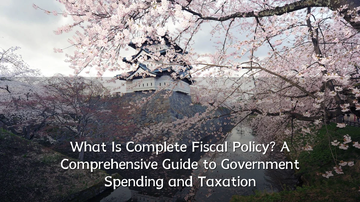 What Is Complete Fiscal Policy? A Comprehensive Guide to Government Spending and Taxation