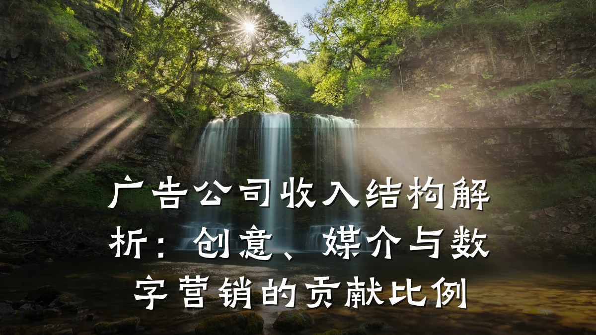 广告公司收入结构解析：创意、媒介与数字营销的贡献比例