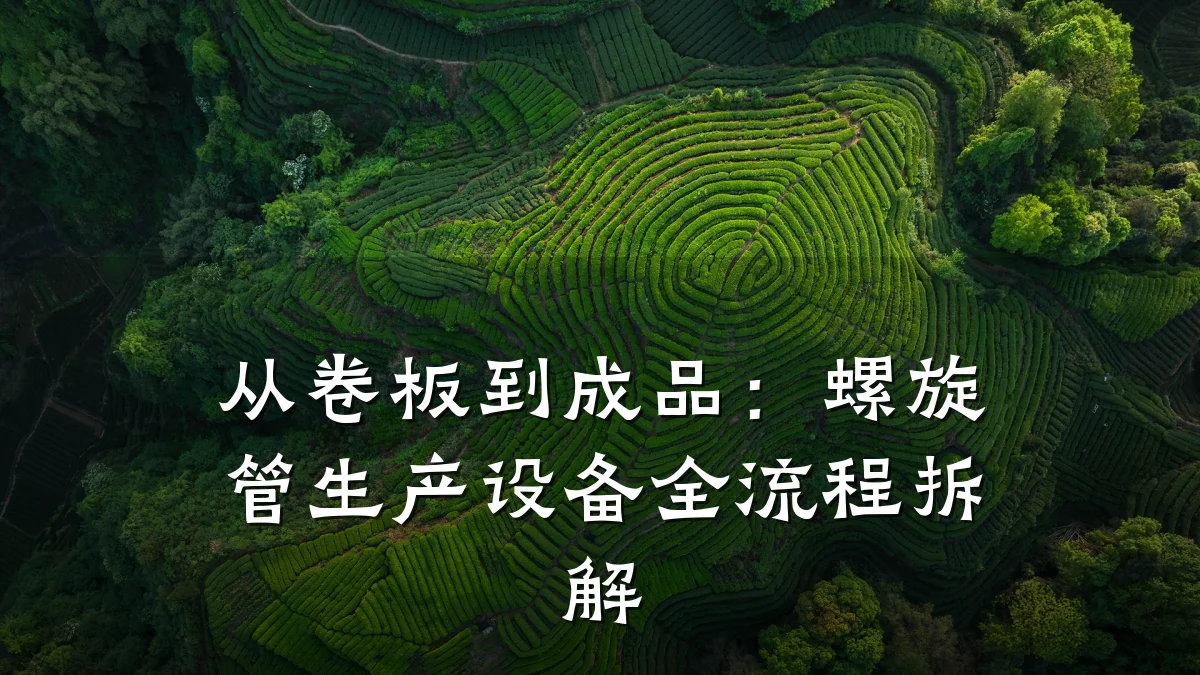 从卷板到成品:螺旋管生产设备全流程拆解